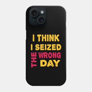 I Think I seized the wrong day Phone Case