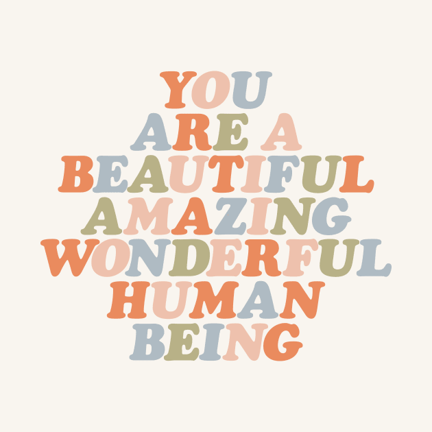 You Are a Beautiful Amazing Wonderful Human Being by MotivatedType
