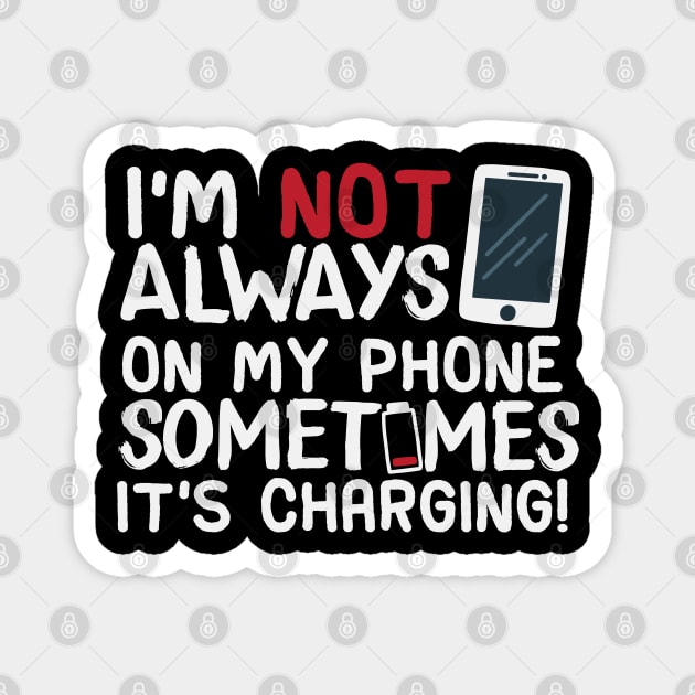 I’m Not Always On My Phone Sometimes It’s Charging! Magnet by screamingfool