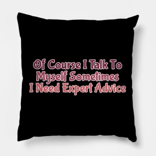 Of Course I Talk To Myself Sometimes I Need Expert Advice Pillow