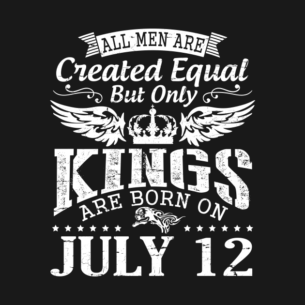 All Men Are Created Equal But Only Kings Are Born On July 12 Happy Birthday To Me You Papa Dad Son by DainaMotteut