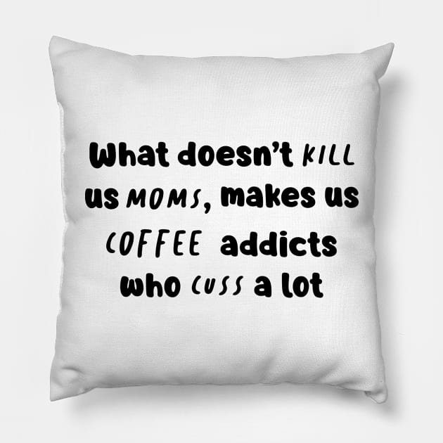 What Doesn't Kill Us Mom Makes Us Coffee Addicts Who Cuss A Lot Shirt Pillow by Kelley Clothing