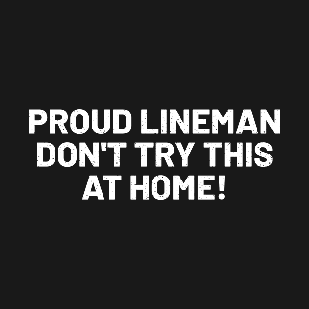 Proud Lineman Don't Try This at Home! by trendynoize