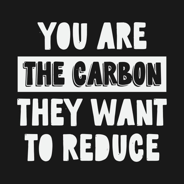 You Are The Carbon They Want To Reduce by CatsCrew