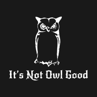 It's Not Owl Good T-Shirt