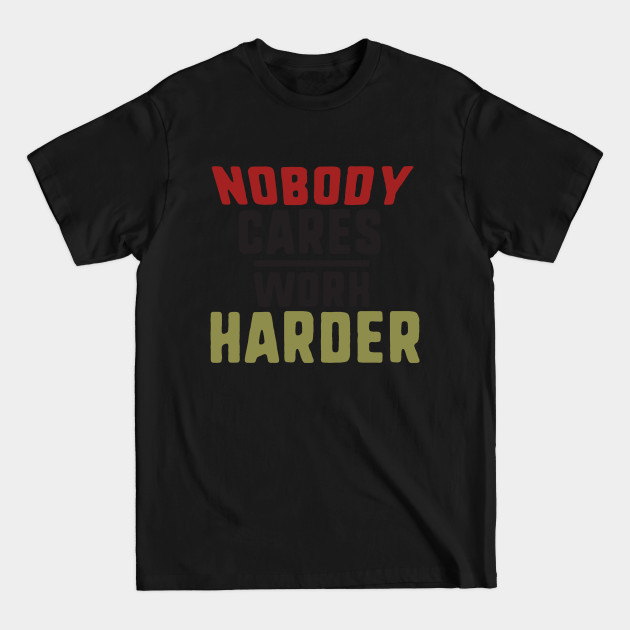 Discover nobody cares work harder - Nobody Cares Work Harder Motivational - T-Shirt