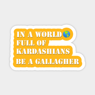 In a world full of Kardashians Be a Gallagher Magnet