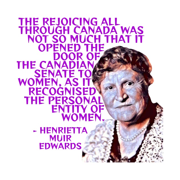 Henrietta Muir Edwards - The Rejoiceing All Through Canada Was Not So Much That It Opened The Door Of The Canadian Senate To Women As It Recognised The Personal Entity Of Women by Courage Today Designs