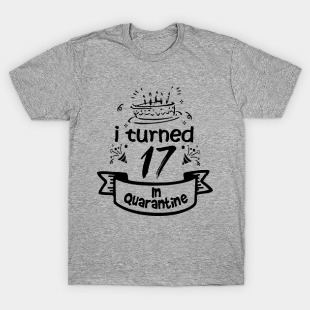 17th Birthday Gift Idea In Quarantine 2020 17th Birthday T Shirt Teepublic
