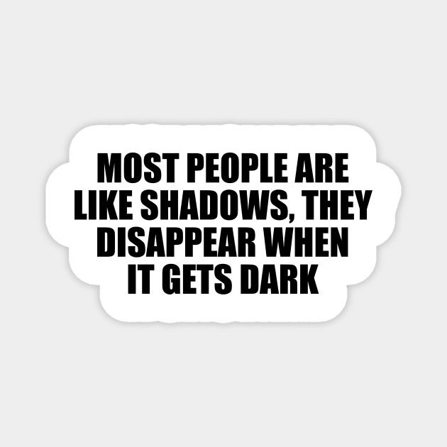 Most people are like shadows, they disappear when it gets dark Magnet by D1FF3R3NT