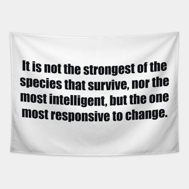 It is not the strongest of the species that survive, nor the most intelligent, but the one most responsive to change. Tapestry by BL4CK&WH1TE 