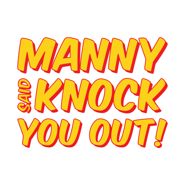 Manny Said Knock You Out by airealapparel