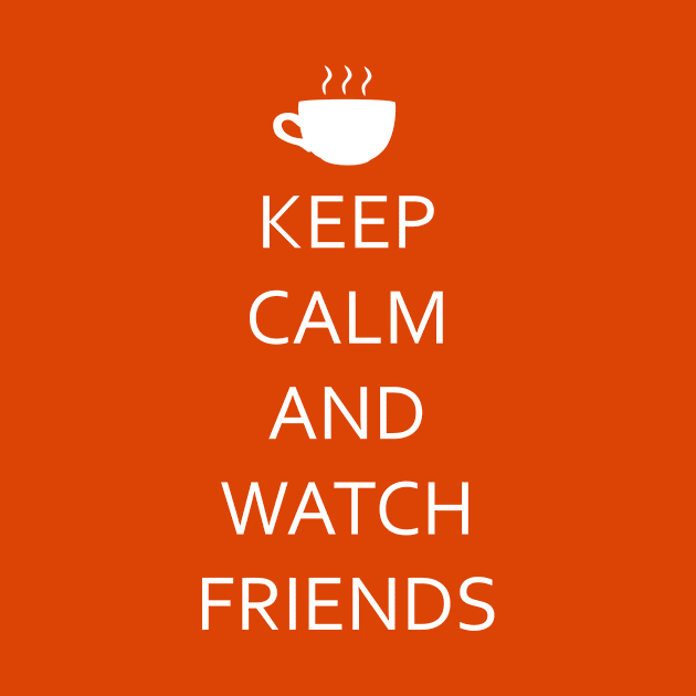 Keep Calm and Watch Friends. by snknjak