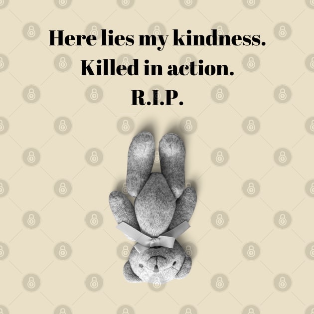 Here lies my kindness. Killed in action. R.I.P. funny quote design. by Blue Heart Design