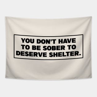 You Dont Have To Be Sober To Deserve Shelter - Homeless Tapestry