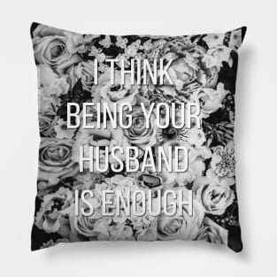 I Think Being Your Husband Is Enough Pillow