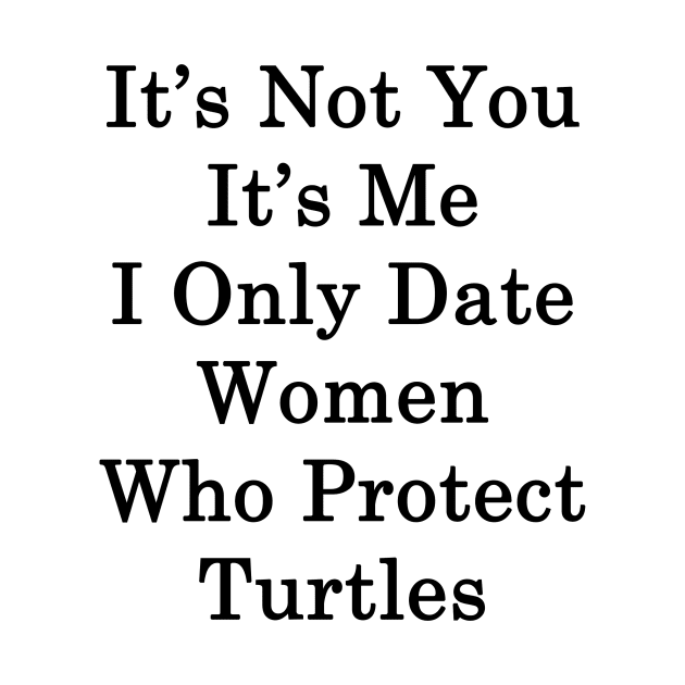 It's Not You It's Me I Only Date Women Who Protect Turtles by supernova23