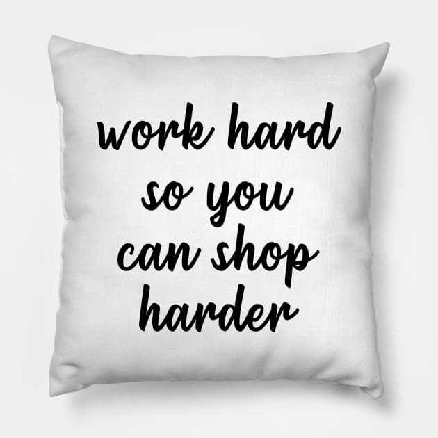 Work Hard So You Can Shop Harder Pillow by quoteee