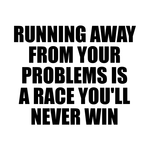 Running away from your problems is a race you'll never win by D1FF3R3NT