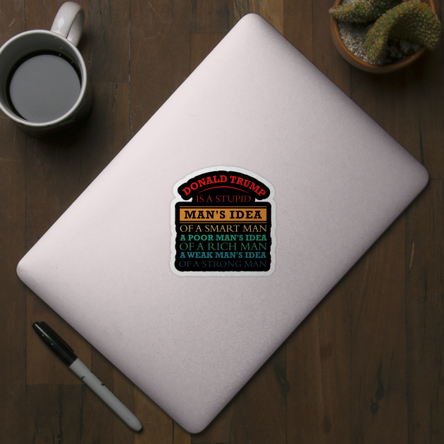 Donald Trump Is A Stupid Man S Idea Of A Smart Man A Poor Man S Idea Of A Rich Man And A Weak Man S Idea Of A Strong Donald Trump Sticker Teepublic