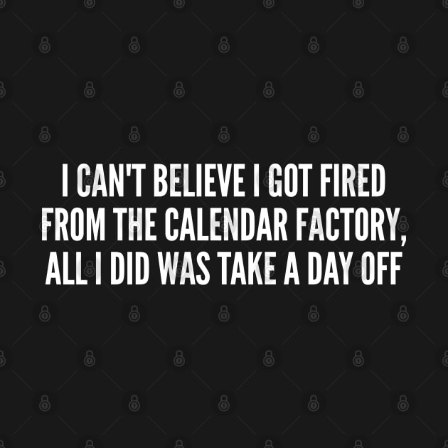 Funny Joke - Fired From The Calendar Factory - Funny Joke Statement Humor Slogan Quote Saying by sillyslogans