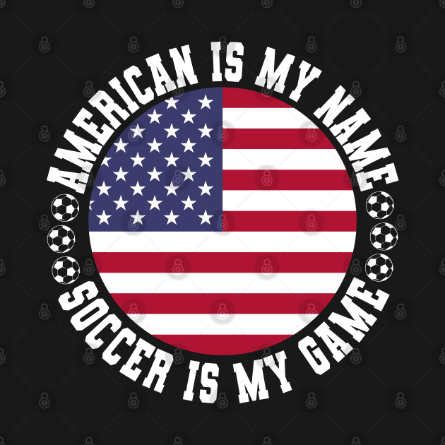 AMERICAN IS MY NAME SOCCER IS MY GAME FUNNY SOCCER LOVER by CoolFactorMerch