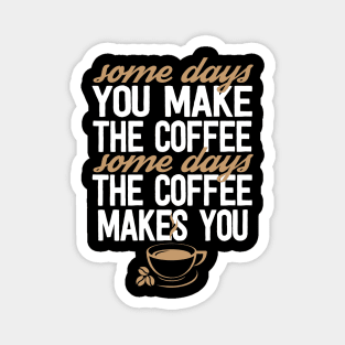 Some Days You Make The Coffee Some Days The Coffee Makes You Magnet