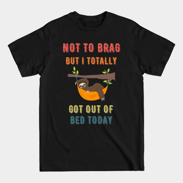 Disover Not to Brag but I Totally Got Out of Bed Today Sloth Retro Font - Not To Brag But I Totally Got Out Of - T-Shirt