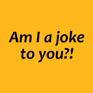 Am I a joke to you?! T-Shirt