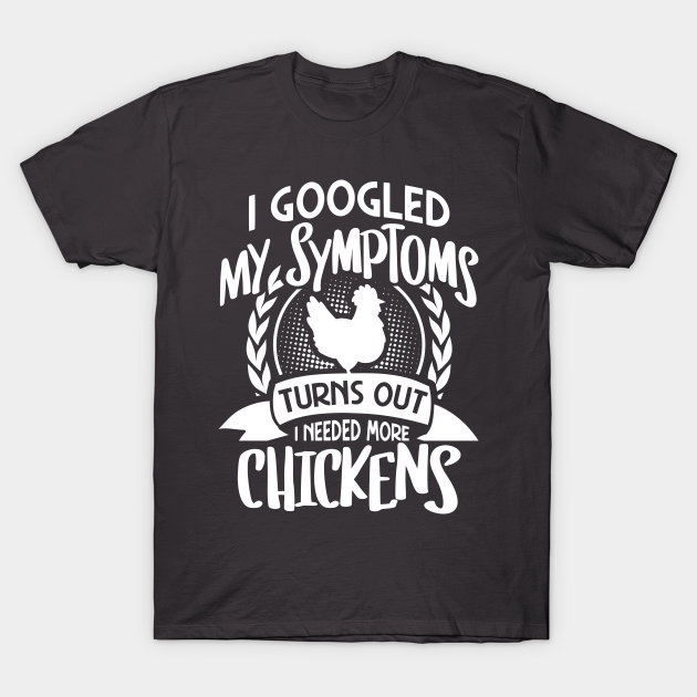 Discover I googled my symptoms turns out I need more chickens - Chicken - T-Shirt