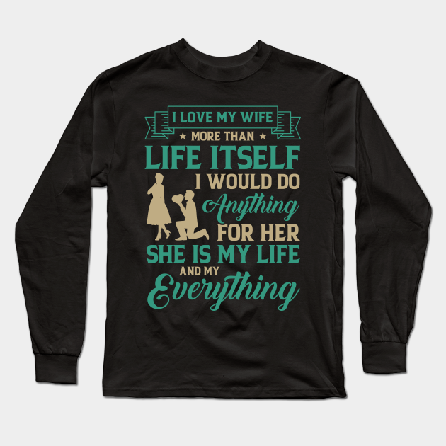 I Love My Wife More Than Life Itself I Would Do Anything For Her She Is My Life And My Everything Wife Long Sleeve T Shirt Teepublic I Love My Wife More Than Life Itself I Would Do Anything For Her She Is My Life And My Everything Wife Long Sleeve T Shirt Teepublic