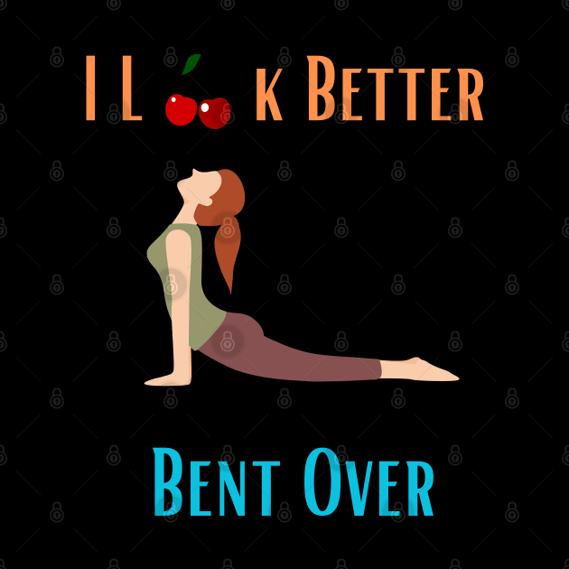 I Look Better Bent Over by Shopkreativco