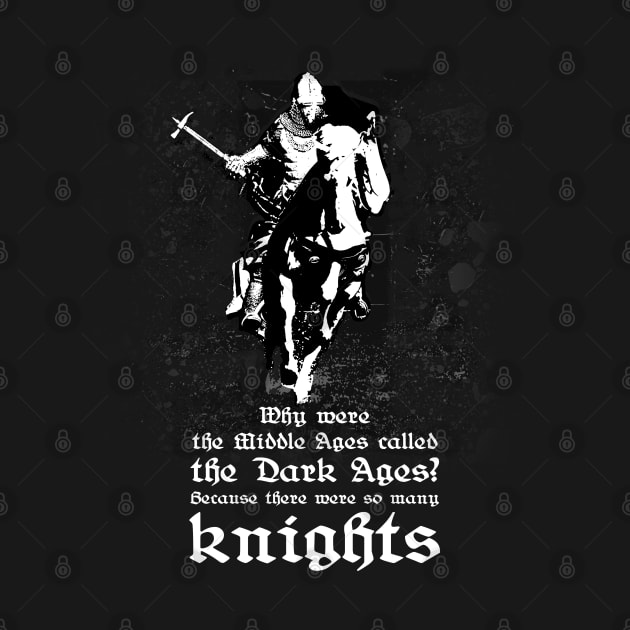 Why were the middle ages called the dark ages? Because there were so many knights. by Styr Designs