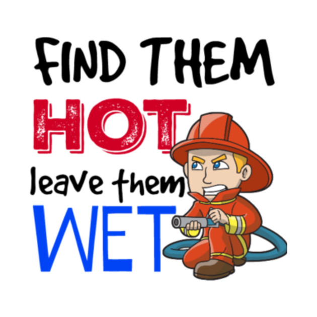 Find Them Hot Leave Them Wet Firefighter T Shirt Teepublic