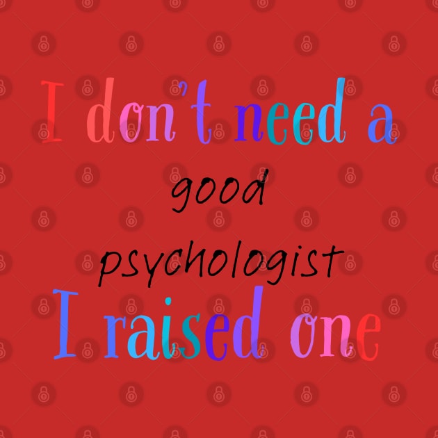 i dont need a good psychologist i raised one by Love My..