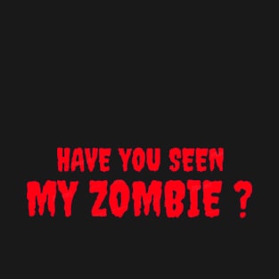 HAVE YOU SEEN MY ZOMBIE ? - Funny Hallooween Zombie Quotes T-Shirt