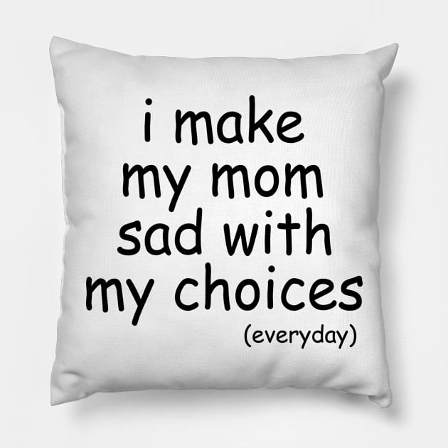 i make my mom sad with my choices everyday Pillow by IRIS