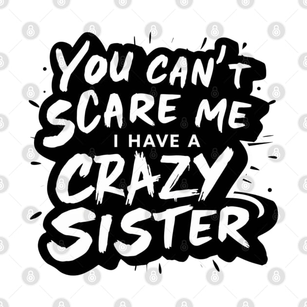 You Can't Scare Me I Have A Crazy Sister by Hunter_c4 "Click here to uncover more designs"