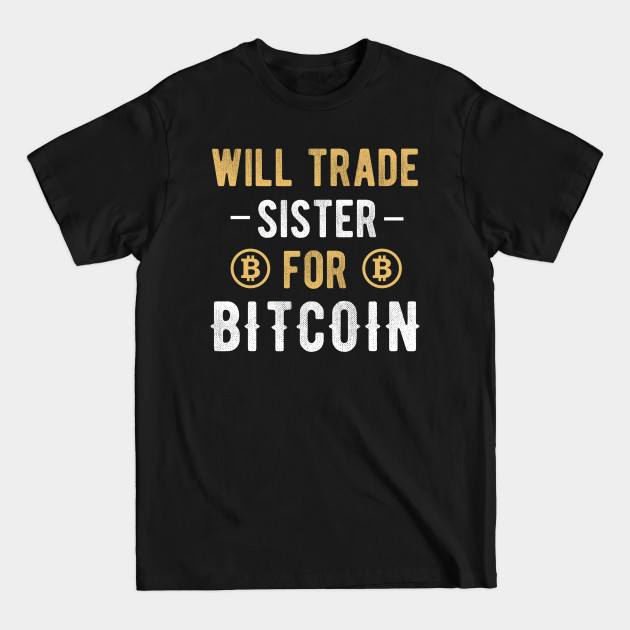 Disover Bitcoin Funny BTC Crypto Will Trade Sister for Bitcoin Cryptocurrency Crypto Lover - Bitcoin - T-Shirt