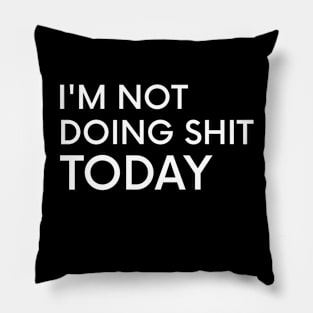 I'm Not Doing Shit Today - Lazy Sarcasm Funny Cool Statement Pillow