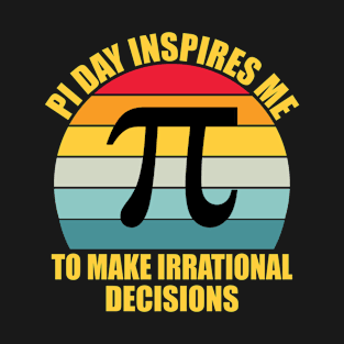 Pi Day Inspires Me To Make Irrational Decisions T-Shirt