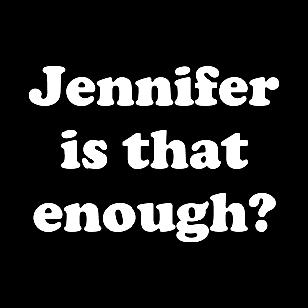 Jennifer Is That Enough? by The Shirt Genie