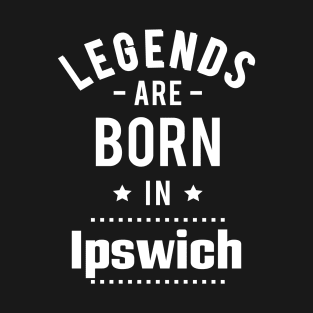 Legends Are Born In Ipswich T-Shirt