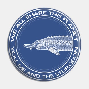 We All Share This Planet - You, Me and the Sturgeon - animal design Pin