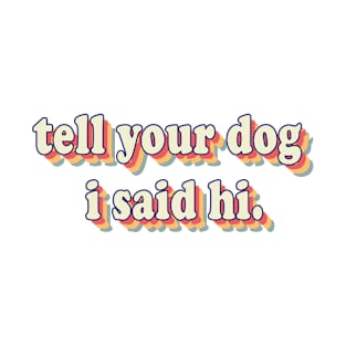 Tell You Dog I Said Hi T-Shirt