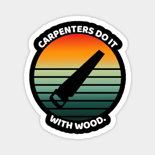 "Carpenters do it with wood" Funny Carpenter Magnet