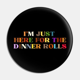 I'M JUST HERE FOR THE DINNER ROLLS Pin