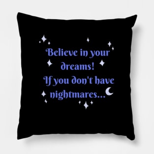 Believe in your dreams! If you don't have nightmares Pillow