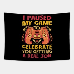 I Paused my Game to Celebrate you getting a Real Job Tapestry