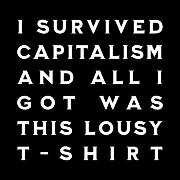 I Survived Capitalism and All I Got Was This Lousy T-Shirt by CreationArt8